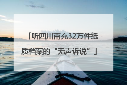 听四川南充32万件纸质档案的“无声诉说”