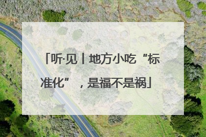 听·见丨地方小吃“标准化”，是福不是祸