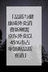 品质与健康成外卖消费新刚需 京东外卖以45%市占率领跑品质赛道