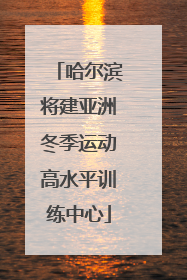 哈尔滨将建亚洲冬季运动高水平训练中心