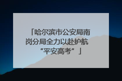 哈尔滨市公安局南岗分局全力以赴护航“平安高考”