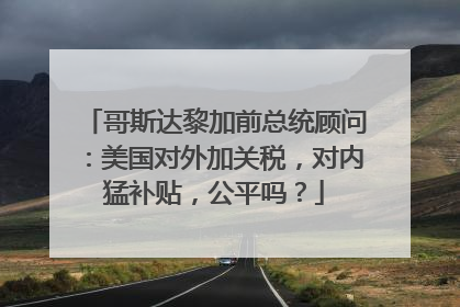哥斯达黎加前总统顾问：美国对外加关税，对内猛补贴，公平吗？