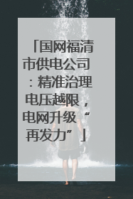 国网福清市供电公司：精准治理电压越限，电网升级“再发力”