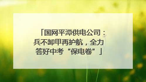 国网平潭供电公司：兵不卸甲再护航，全力答好中考“保电卷”