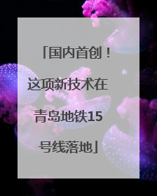 国内首创！这项新技术在青岛地铁15号线落地