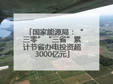 国家能源局：“三零”“三省”累计节省办电投资超3000亿元