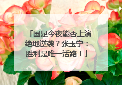 国足今夜能否上演绝地逆袭？张玉宁：胜利是唯一活路！