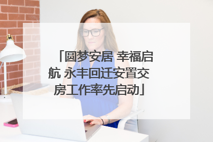 圆梦安居 幸福启航 永丰回迁安置交房工作率先启动