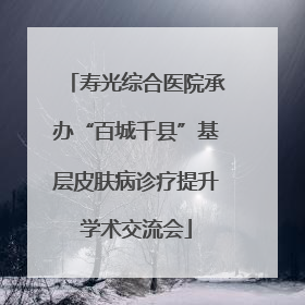 寿光综合医院承办“百城千县”基层皮肤病诊疗提升学术交流会