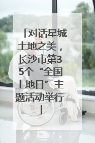 对话星城土地之美，长沙市第35个“全国土地日”主题活动举行