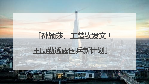孙颖莎、王楚钦发文！王励勤透露国乒新计划