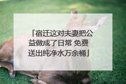 宿迁这对夫妻把公益做成了日常 免费送出纯净水万余桶