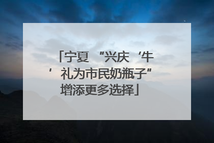 宁夏 “兴庆‘牛’礼为市民奶瓶子”增添更多选择