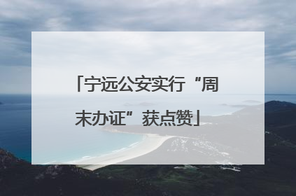 宁远公安实行“周末办证”获点赞