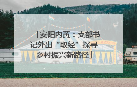 安阳内黄：支部书记外出“取经”探寻乡村振兴新路径
