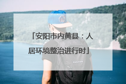 安阳市内黄县：人居环境整治进行时