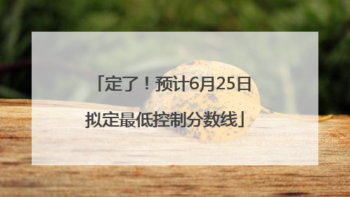 定了！预计6月25日拟定最低控制分数线