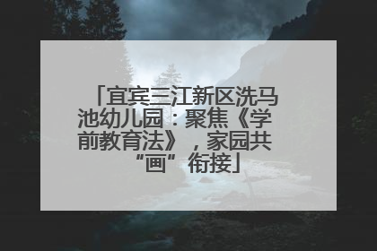 宜宾三江新区洗马池幼儿园：聚焦《学前教育法》，家园共“画”衔接