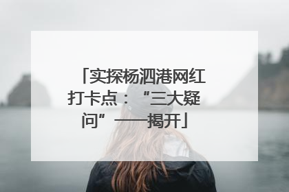 实探杨泗港网红打卡点：“三大疑问”一一揭开