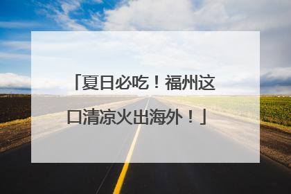 夏日必吃！福州这口清凉火出海外！