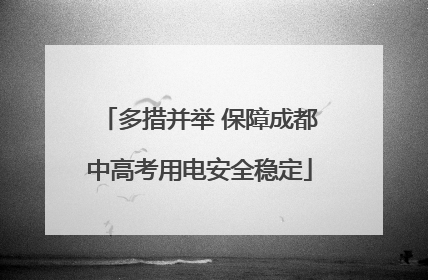 多措并举 保障成都中高考用电安全稳定