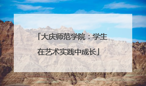大庆师范学院：学生在艺术实践中成长