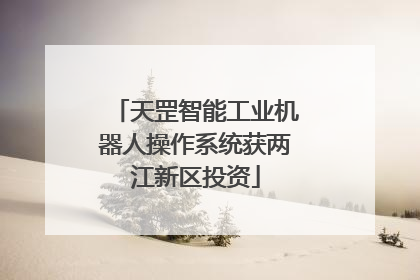 天罡智能工业机器人操作系统获两江新区投资