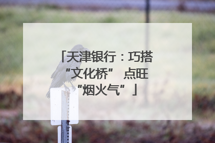 天津银行：巧搭“文化桥” 点旺“烟火气”