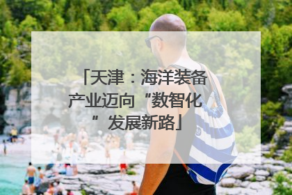 天津：海洋装备产业迈向“数智化”发展新路
