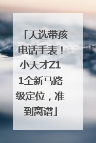 天选带孩电话手表！小天才Z11全新马路级定位，准到离谱