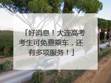 好消息！大连高考考生可免费乘车，还有多项服务！