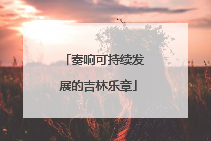 奏响可持续发展的吉林乐章