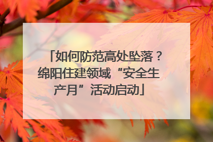 如何防范高处坠落？绵阳住建领域“安全生产月”活动启动