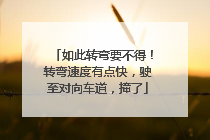如此转弯要不得！转弯速度有点快，驶至对向车道，撞了