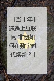 当千年非遗遇上互联网 非遗如何在数字时代焕新？