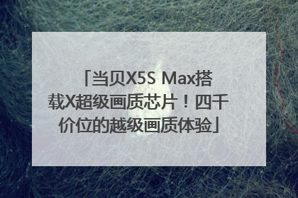 当贝X5S Max搭载X超级画质芯片！四千价位的越级画质体验