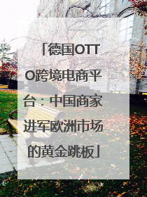德国OTTO跨境电商平台：中国商家进军欧洲市场的黄金跳板