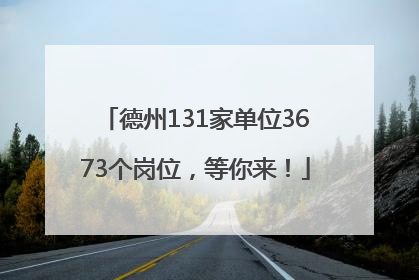 德州131家单位3673个岗位，等你来！