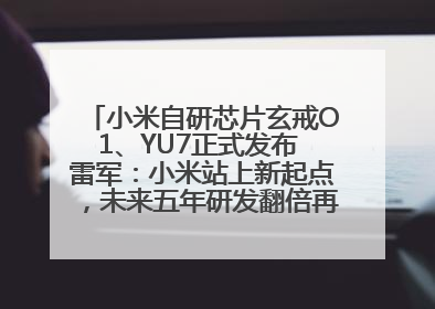 小米自研芯片玄戒O1、YU7正式发布 雷军：小米站上新起点，未来五年研发翻倍再投2000亿元