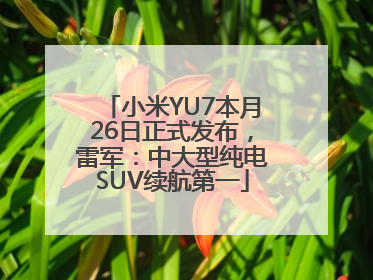 小米YU7本月26日正式发布，雷军：中大型纯电SUV续航第一