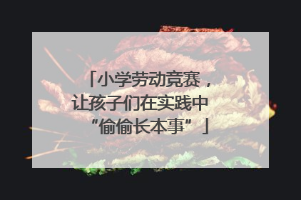小学劳动竞赛，让孩子们在实践中“偷偷长本事”