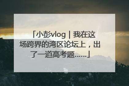 小彭vlog｜我在这场跨界的湾区论坛上，出了一道高考题……