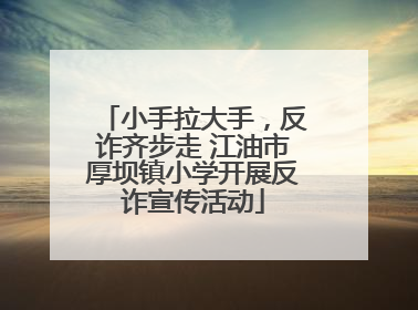 小手拉大手，反诈齐步走 江油市厚坝镇小学开展反诈宣传活动
