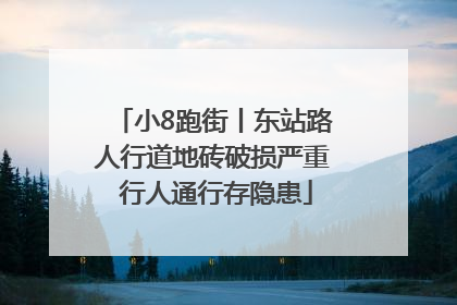 小8跑街丨东站路人行道地砖破损严重 行人通行存隐患
