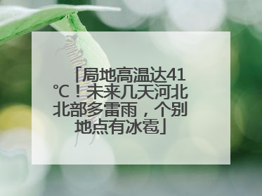 局地高温达41℃！未来几天河北北部多雷雨，个别地点有冰雹