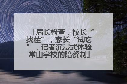 局长检查，校长“找茬”，家长“试吃”，记者沉浸式体验常山学校的陪餐制