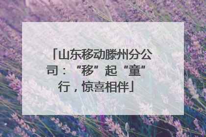 山东移动滕州分公司：“移”起“童”行，惊喜相伴