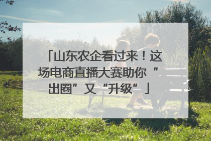 山东农企看过来！这场电商直播大赛助你“出圈”又“升级”