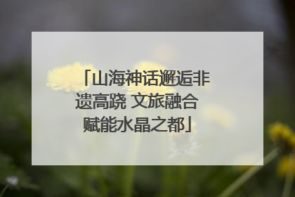 山海神话邂逅非遗高跷 文旅融合赋能水晶之都