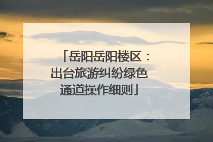 岳阳岳阳楼区：出台旅游纠纷绿色通道操作细则